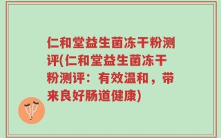 仁和堂益生菌冻干粉测评(仁和堂益生菌冻干粉测评：有效温和，带来良好肠道健康)