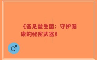 《备足益生菌：守护健康的秘密武器》