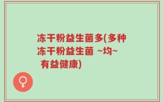 冻干粉益生菌多(多种冻干粉益生菌 ~均~ 有益健康)
