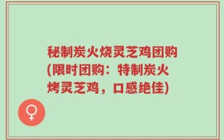 秘制炭火烧灵芝鸡团购(限时团购：特制炭火烤灵芝鸡，口感绝佳)