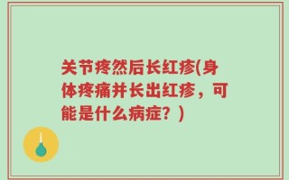 关节疼然后长红疹(身体疼痛并长出红疹，可能是什么病症？)
