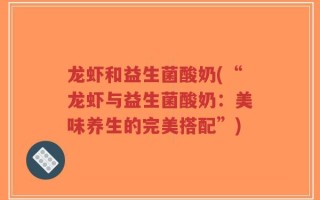 龙虾和益生菌酸奶(“龙虾与益生菌酸奶：美味养生的完美搭配”)