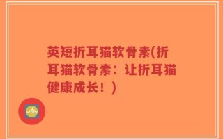 英短折耳猫软骨素(折耳猫软骨素：让折耳猫健康成长！)