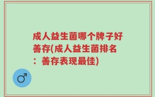 成人益生菌哪个牌子好善存(成人益生菌排名：善存表现最佳)