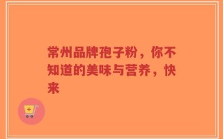 常州品牌孢子粉，你不知道的美味与营养，快来