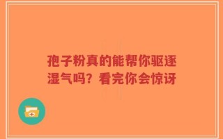 孢子粉真的能帮你驱逐湿气吗？看完你会惊讶
