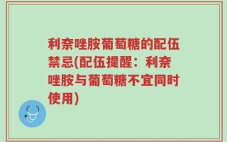 利奈唑胺葡萄糖的配伍禁忌(配伍提醒：利奈唑胺与葡萄糖不宜同时使用)