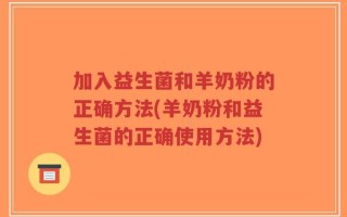 加入益生菌和羊奶粉的正确方法(羊奶粉和益生菌的正确使用方法)