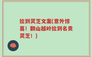 捡到灵芝文案(意外惊喜！翻山越岭捡到名贵灵芝！)