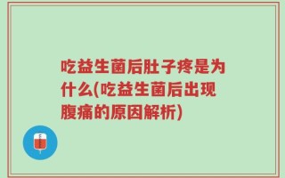吃益生菌后肚子疼是为什么(吃益生菌后出现腹痛的原因解析)