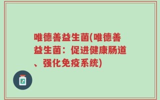 唯德善益生菌(唯德善益生菌：促进健康肠道、强化免疫系统)
