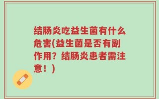 结肠炎吃益生菌有什么危害(益生菌是否有副作用？结肠炎患者需注意！)