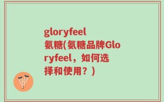 gloryfeel 氨糖(氨糖品牌Gloryfeel，如何选择和使用？)