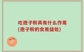 吃孢子粉具有什么作用(孢子粉的食用益处)