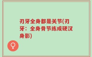 刃牙全身都是关节(刃牙：全身骨节练成硬汉身影)