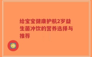 给宝宝健康护航2岁益生菌冲饮的营养选择与推荐