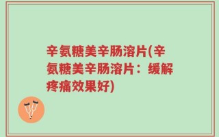 辛氨糖美辛肠溶片(辛氨糖美辛肠溶片：缓解疼痛效果好)