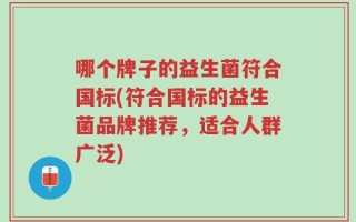 哪个牌子的益生菌符合国标(符合国标的益生菌品牌推荐，适合人群广泛)