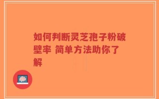 如何判断灵芝孢子粉破壁率 简单方法助你了解