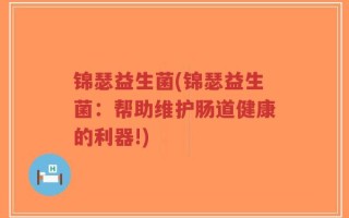 锦瑟益生菌(锦瑟益生菌：帮助维护肠道健康的利器!)