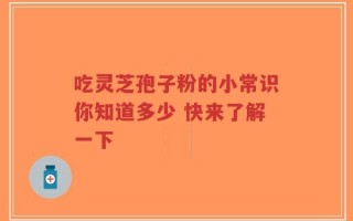 吃灵芝孢子粉的小常识你知道多少 快来了解一下