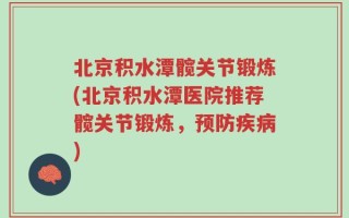 北京积水潭髋关节锻炼(北京积水潭医院推荐髋关节锻炼，预防疾病)
