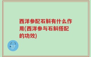 西洋参配石斛有什么作用(西洋参与石斛搭配的功效)