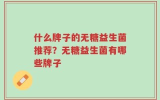 什么牌子的无糖益生菌推荐？无糖益生菌有哪些牌子