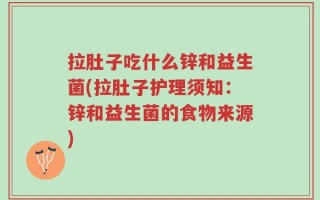 拉肚子吃什么锌和益生菌(拉肚子护理须知：锌和益生菌的食物来源)