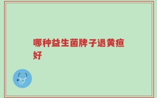 哪种益生菌牌子退黄疸好