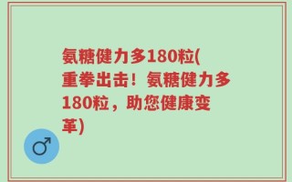 氨糖健力多180粒(重拳出击！氨糖健力多180粒，助您健康变革)