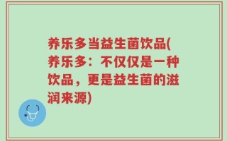 养乐多当益生菌饮品(养乐多：不仅仅是一种饮品，更是益生菌的滋润来源)