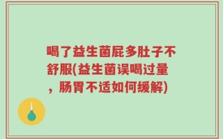 喝了益生菌屁多肚子不舒服(益生菌误喝过量，肠胃不适如何缓解)