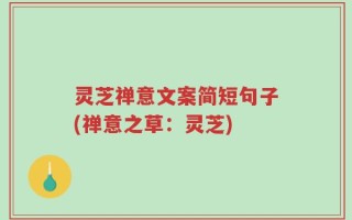灵芝禅意文案简短句子(禅意之草：灵芝)