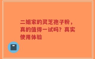 二姐家的灵芝孢子粉，真的值得一试吗？真实使用体验