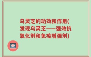 乌灵芝的功效和作用(发现乌灵芝——强效抗氧化剂和免疫增强剂)