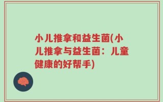 小儿推拿和益生菌(小儿推拿与益生菌：儿童健康的好帮手)