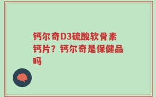 钙尔奇D3硫酸软骨素钙片？钙尔奇是保健品吗