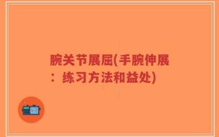 腕关节展屈(手腕伸展：练习方法和益处)