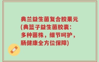 典兰益生菌复合胶果元(典篮子益生菌胶囊：多种菌株，细节呵护，肠健康全方位保障)