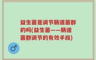 益生菌是调节肠道菌群的吗(益生菌——肠道菌群调节的有效手段)