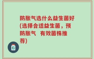 防胀气选什么益生菌好(选择合适益生菌，预防胀气  有效菌株推荐)