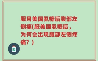 服用美国氨糖后腹部左侧痛(服美国氨糖后，为何会出现腹部左侧疼痛？)