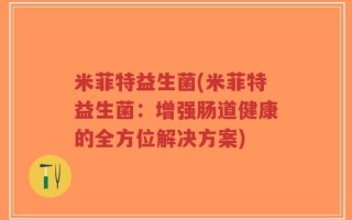 米菲特益生菌(米菲特益生菌：增强肠道健康的全方位解决方案)