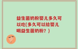 益生菌奶粉婴儿多久可以吃(多久可以给婴儿喝益生菌奶粉？)