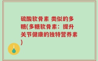 硫酸软骨素 类似的多糖(多糖软骨素：提升关节健康的独特营养素)