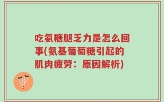 吃氨糖腿乏力是怎么回事(氨基葡萄糖引起的肌肉疲劳：原因解析)