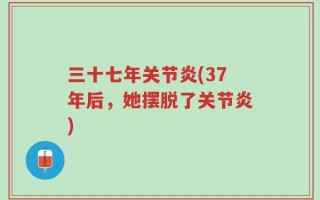 三十七年关节炎(37年后，她摆脱了关节炎)