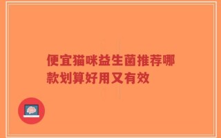 便宜猫咪益生菌推荐哪款划算好用又有效