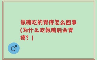 氨糖吃的胃疼怎么回事(为什么吃氨糖后会胃疼？)